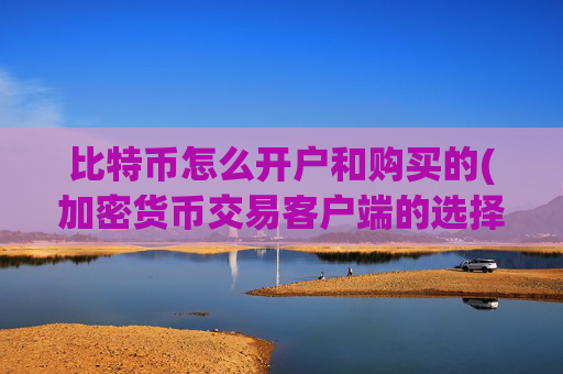 比特币怎么开户和购买的(加密货币交易客户端的选择)