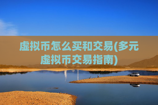 虚拟币怎么买和交易(多元虚拟币交易指南)