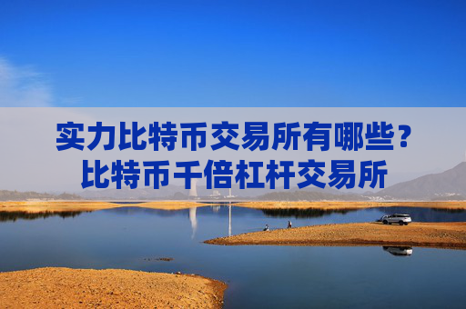 实力比特币交易所有哪些?比特币千倍杠杆交易所