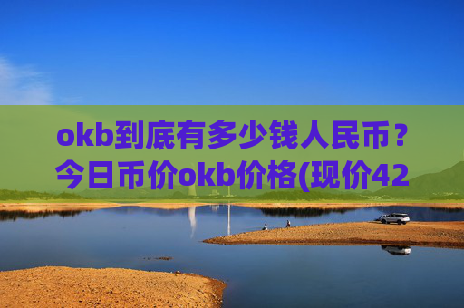 okb到底有多少钱人民币?今日币价okb价格(现价420.902元)