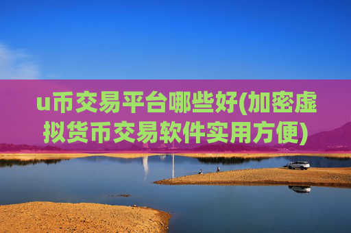 u币交易平台哪些好(加密虚拟货币交易软件实用方便)