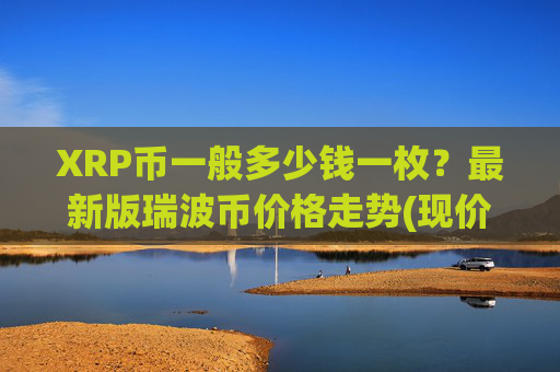 XRP币一般多少钱一枚?最新版瑞波币价格走势(现价17.5028元)