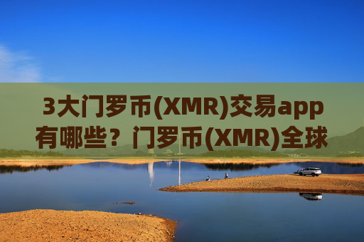 3大门罗币(XMR)交易app有哪些？门罗币(XMR)全球有多少交易app