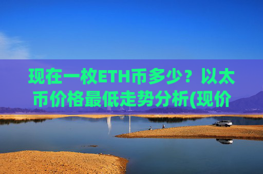 现在一枚ETH币多少?以太币价格最低走势分析(现价28565.67元)