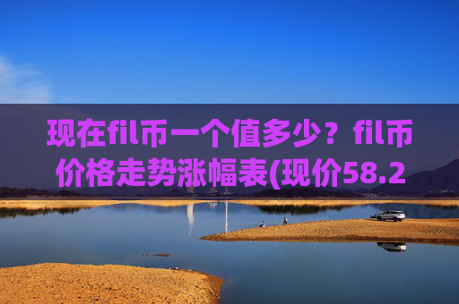 现在fil币一个值多少?fil币价格走势涨幅表(现价58.2709元)