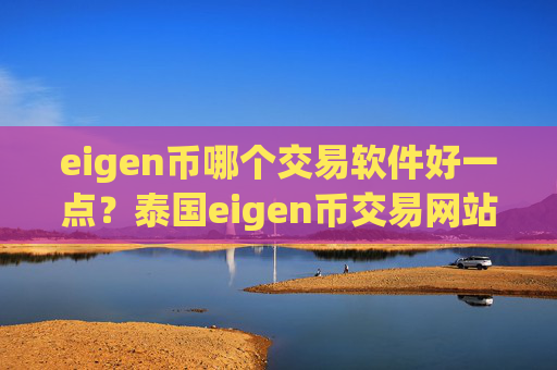 eigen币哪个交易软件好一点?泰国eigen币交易网站官网