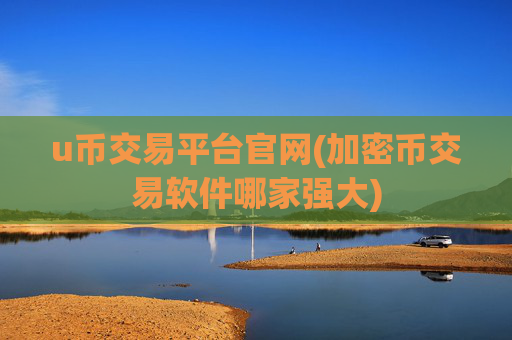 u币交易平台官网(加密币交易软件哪家强大)
