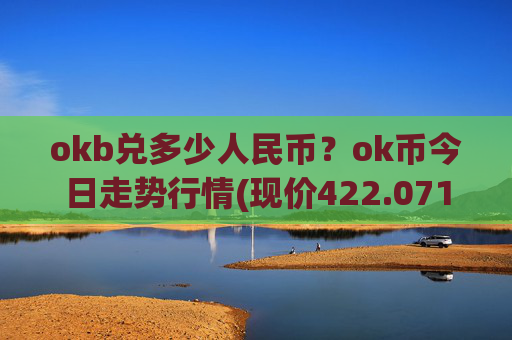 okb兑多少人民币?ok币今日走势行情(现价422.071元)
