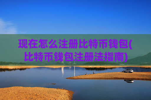 现在怎么注册比特币钱包(比特币钱包注册法指南)