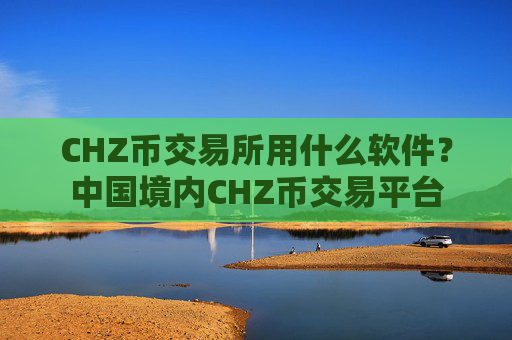 CHZ币交易所用什么软件?中国境内CHZ币交易平台