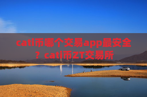cati币哪个交易app最安全?cati币ZT交易所