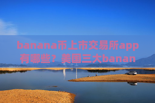banana币上市交易所app有哪些?美国三大banana币交易软件下载