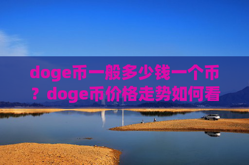 doge币一般多少钱一个币?doge币价格走势如何看(现价3.1891元)