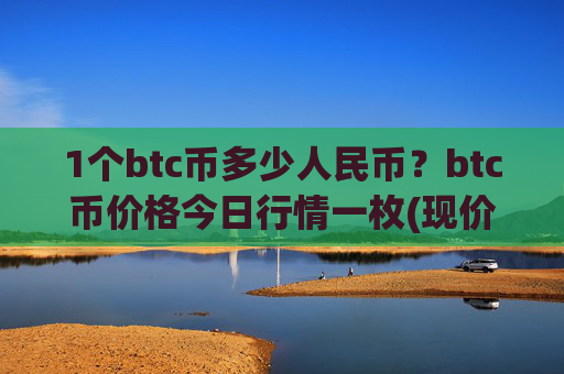 1个btc币多少人民币?btc币价格今日行情一枚(现价746229.17元)