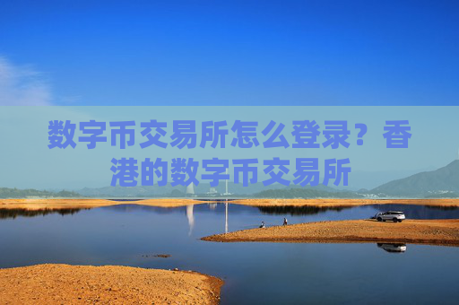 数字币交易所怎么登录?香港的数字币交易所
