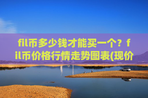 fil币多少钱才能买一个?fil币价格行情走势图表(现价58.1773元)