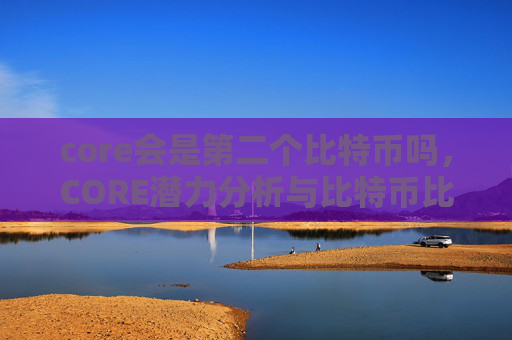 core会是第二个比特币吗,CORE潜力分析与比特币比较