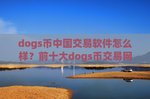 dogs币中国交易软件怎么样?前十大dogs币交易网站