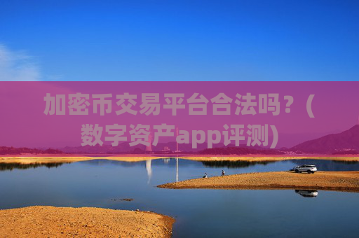 加密币交易平台合法吗?(数字资产app评测)