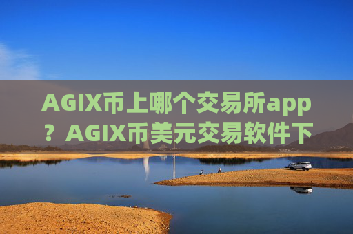 AGIX币上哪个交易所app?AGIX币美元交易软件下载
