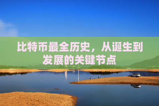 比特币最全历史,从诞生到发展的关键节点