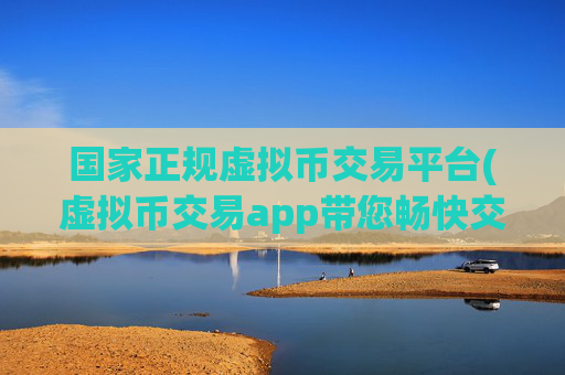 国家正规虚拟币交易平台(虚拟币交易app带您畅快交易)