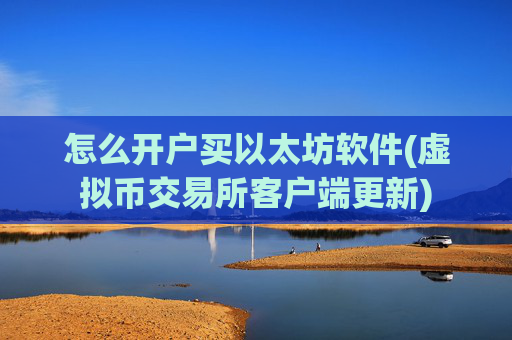 怎么开户买以太坊软件(虚拟币交易所客户端更新)
