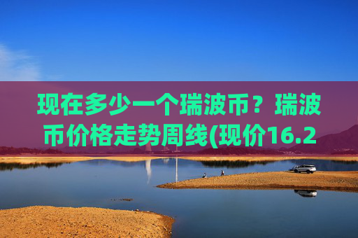现在多少一个瑞波币?瑞波币价格走势周线(现价16.2884元)
