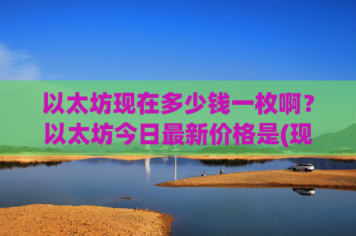 以太坊现在多少钱一枚啊?以太坊今日最新价格是(现价28310.67元)