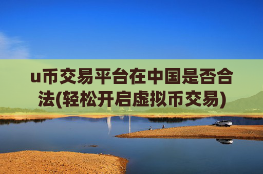 u币交易平台在中国是否合法(轻松开启虚拟币交易)