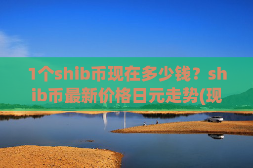 1个shib币现在多少钱?shib币最新价格日元走势(现价0.00023005元)