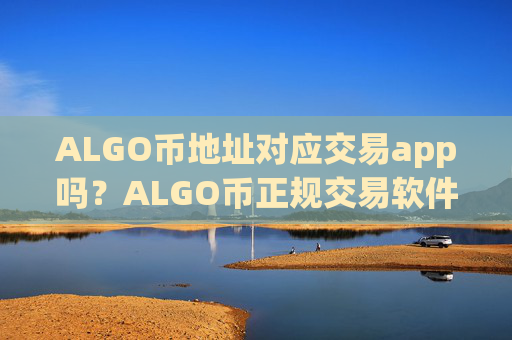 ALGO币地址对应交易app吗?ALGO币正规交易软件下载app有哪些