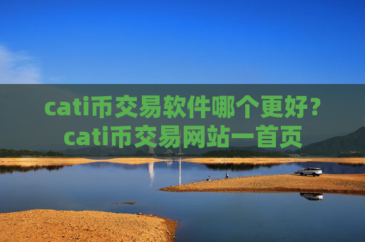 cati币交易软件哪个更好？cati币交易网站一首页