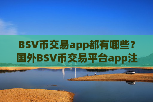 BSV币交易app都有哪些？国外BSV币交易平台app注册