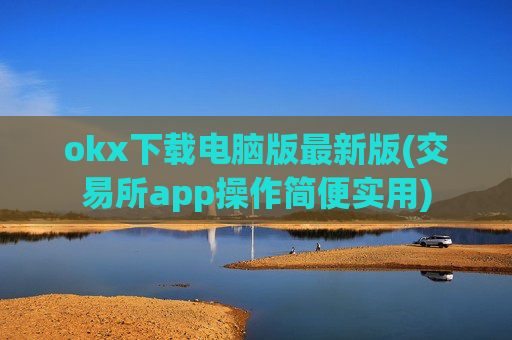okx下载电脑版最新版(交易所app操作简便实用)