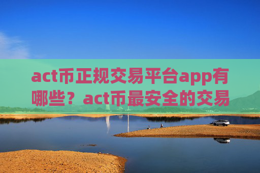 act币正规交易平台app有哪些?act币最安全的交易平台app