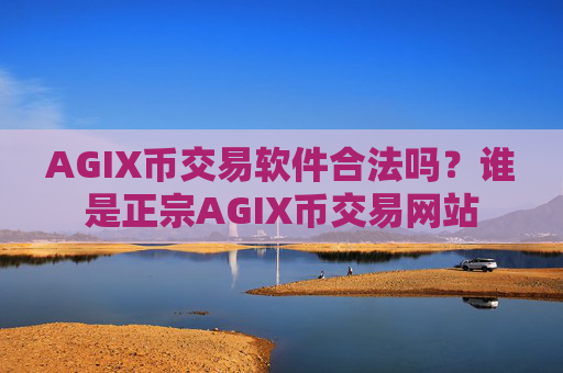 AGIX币交易软件合法吗?谁是正宗AGIX币交易网站