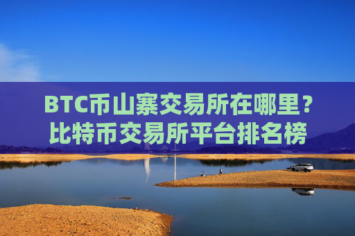 BTC币山寨交易所在哪里?比特币交易所平台排名榜