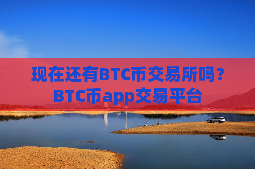 现在还有BTC币交易所吗？BTC币app交易平台
