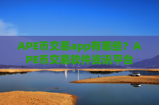 APE币交易app有哪些?APE币交易软件资讯平台