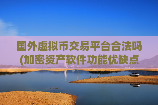 国外虚拟币交易平台合法吗(加密资产软件功能优缺点)