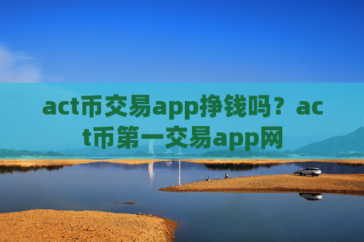 act币交易app挣钱吗?act币第一交易app网