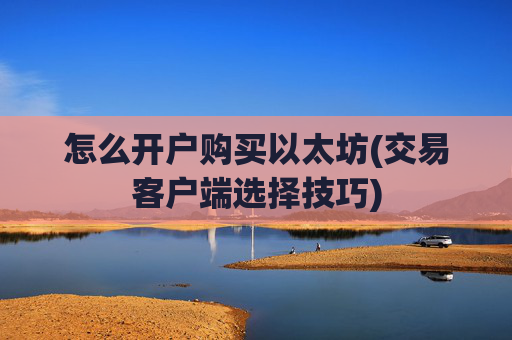 怎么开户购买以太坊(交易客户端选择技巧)