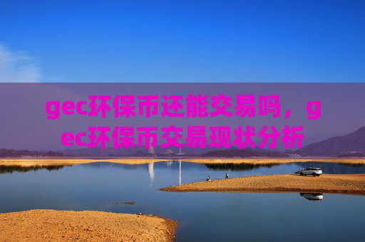 gec环保币还能交易吗,gec环保币交易现状分析