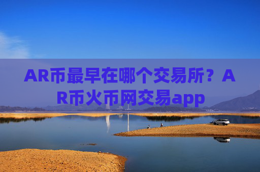 AR币最早在哪个交易所?AR币火币网交易app