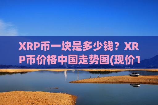 XRP币一块是多少钱?XRP币价格中国走势图(现价16.1826元)