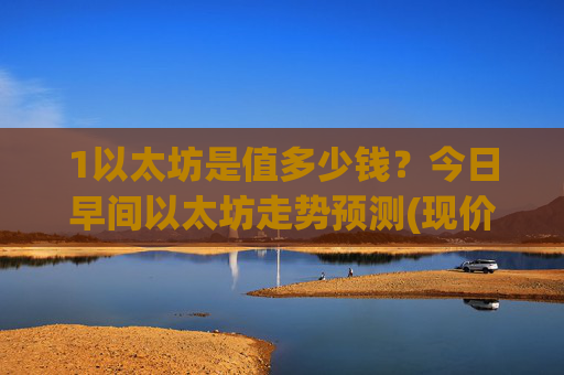 1以太坊是值多少钱？今日早间以太坊走势预测(现价28335.66元)