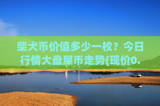 柴犬币价值多少一枚?今日行情大盘屎币走势(现价0.00015719元)