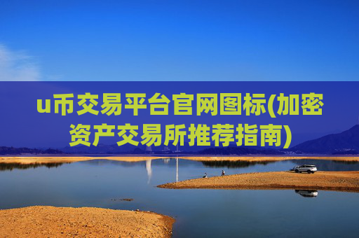 u币交易平台官网图标(加密资产交易所推荐指南)