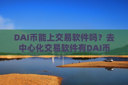 DAI币能上交易软件吗?去中心化交易软件有DAI币